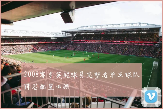 2008赛季英超球员完整名单及球队阵容配置回顾