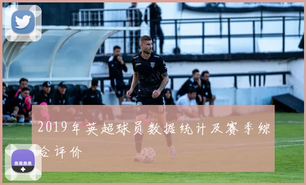 2019年英超球员数据统计及赛季综合评价