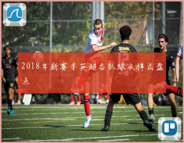 2018年新赛季英超各队球衣样式盘点