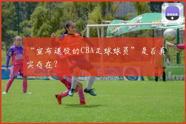 “宣布退役的CBA足球球员”是否真实存在？