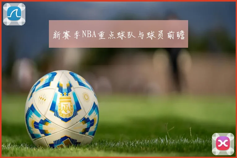 新赛季NBA重点球队与球员前瞻