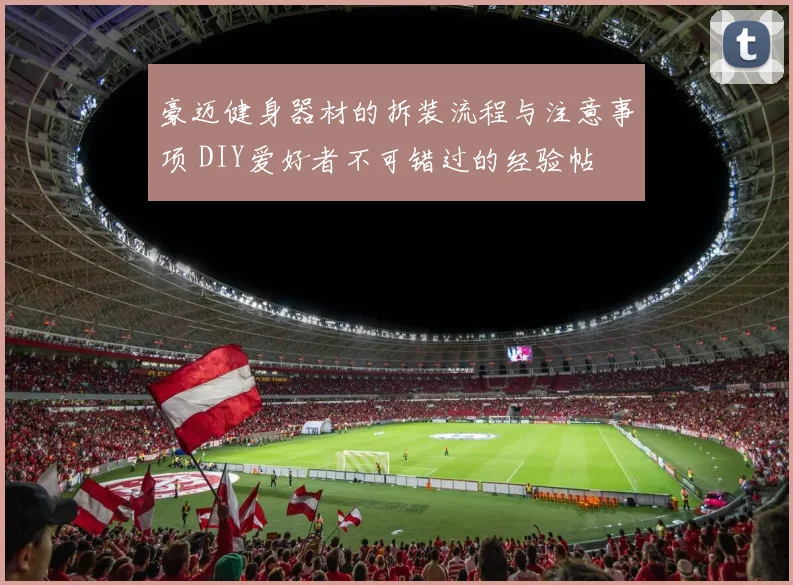 豪迈健身器材的拆装流程与注意事项 DIY爱好者不可错过的经验帖