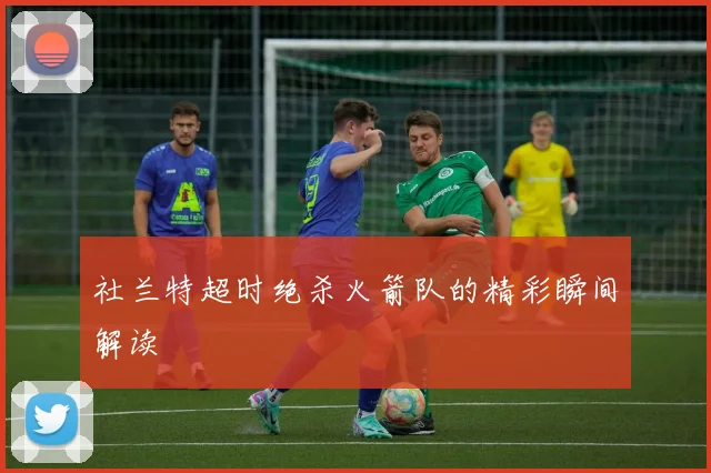 社兰特超时绝杀火箭队的精彩瞬间解读