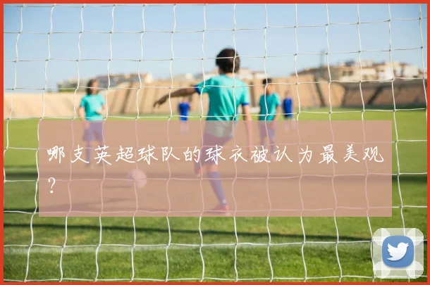 哪支英超球队的球衣被认为最美观？