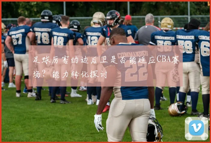 足球厉害的边后卫是否能适应CBA赛场？能力转化探讨