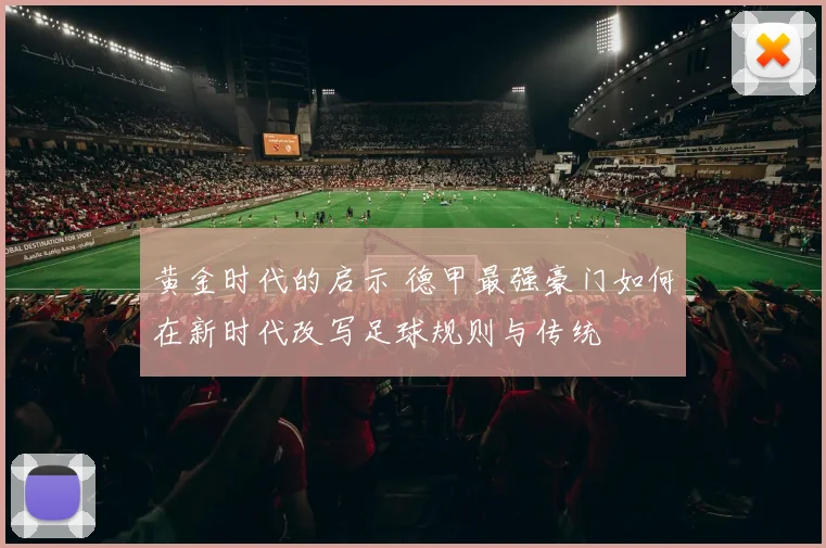 黄金时代的启示 德甲最强豪门如何在新时代改写足球规则与传统