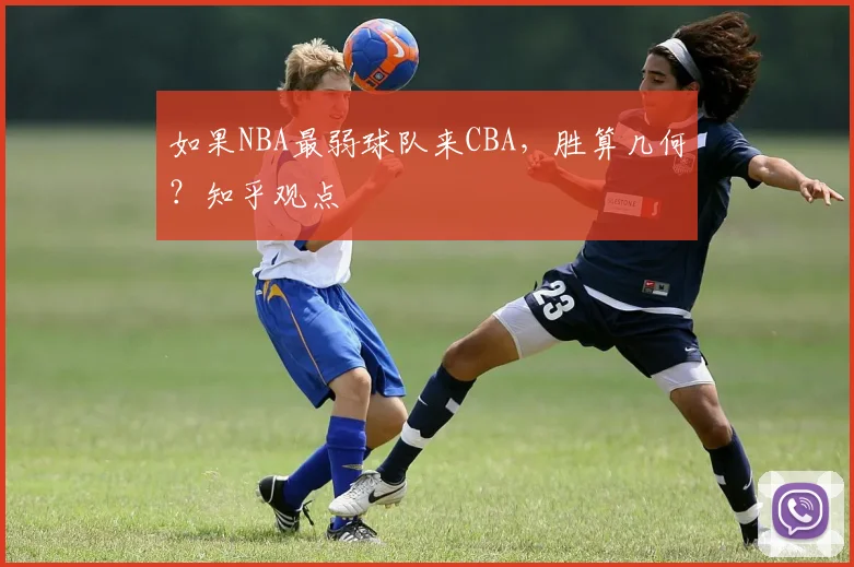 如果NBA最弱球队来CBA，胜算几何？知乎观点