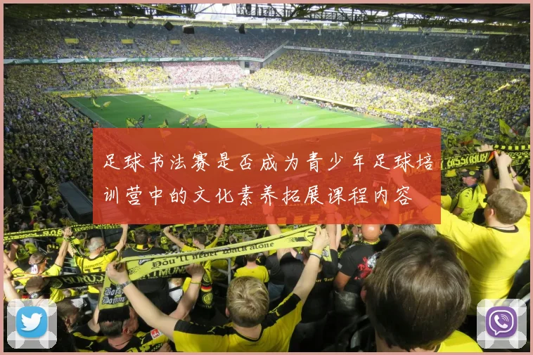 足球书法赛是否成为青少年足球培训营中的文化素养拓展课程内容