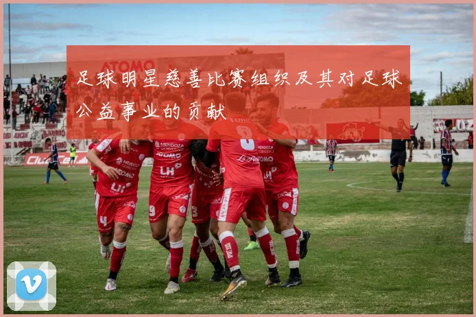足球明星慈善比赛组织及其对足球公益事业的贡献