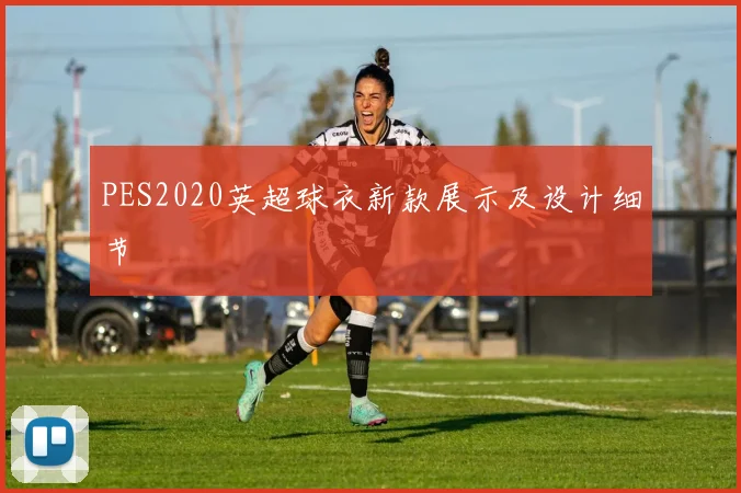 PES2020英超球衣新款展示及设计细节